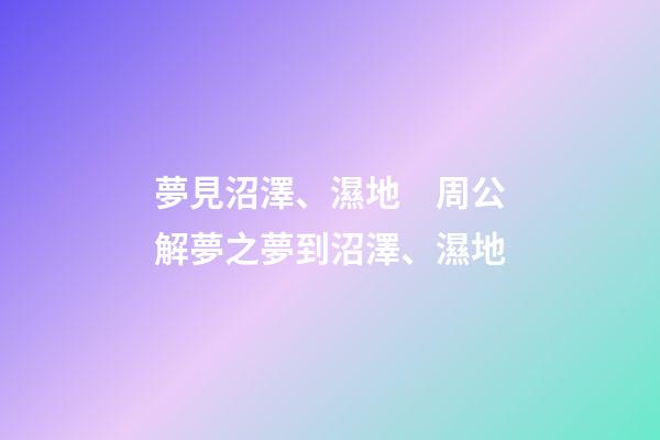 夢見沼澤、濕地　周公解夢之夢到沼澤、濕地